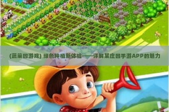 (蔬菜园游戏) 绿色种植新体验——详解某庄园手游APP的魅力