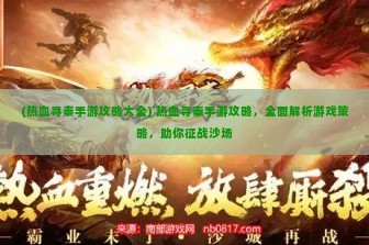 (热血寻秦手游攻略大全) 热血寻秦手游攻略，全面解析游戏策略，助你征战沙场