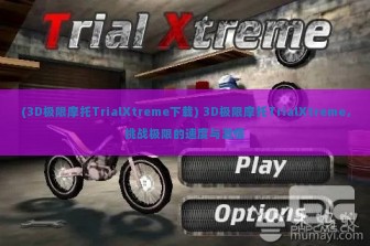 (3D极限摩托TrialXtreme下载) 3D极限摩托TrialXtreme，挑战极限的速度与激情