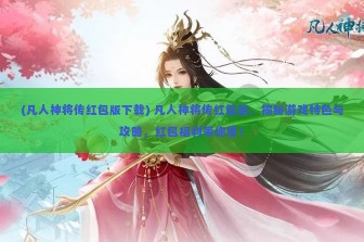 (凡人神将传红包版下载) 凡人神将传红包版，揭秘游戏特色与攻略，红包福利等你拿！