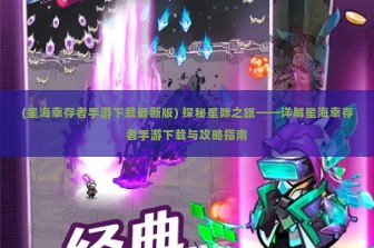 (星海幸存者手游下载最新版) 探秘星际之旅——详解星海幸存者手游下载与攻略指南