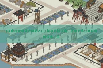 (江南百景图官方网站入口) 探寻古韵江南，正版下载江南百景图攻略一览