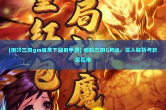 (雷鸣三国gm版未下架的手游) 雷鸣三国GM版，深入解析与玩家指南